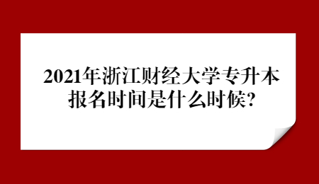 2021年浙江財經(jīng)大學專升本報名時間是什么時候?