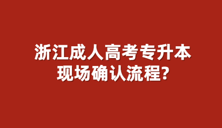 浙江成人高考專升本現(xiàn)場(chǎng)確認(rèn)流程?