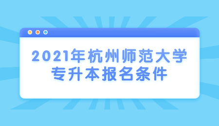 2021年杭州師范大學(xué)專升本報(bào)名條件