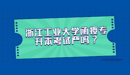 浙江工業(yè)大學函授專升本考試嚴嗎?