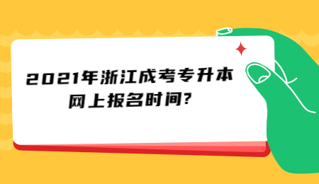 2021年浙江成考專升本網(wǎng)上報名時間?