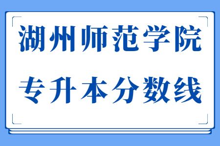 湖州師范學(xué)院專(zhuān)升本分?jǐn)?shù)線(xiàn)
