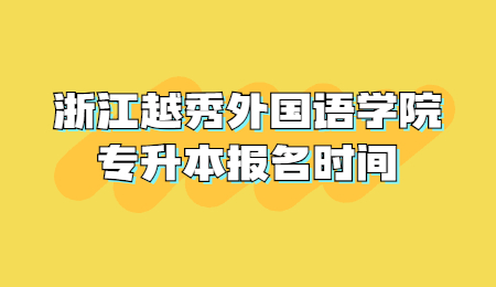 浙江越秀外國語學(xué)院專升本報名時間
