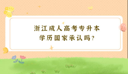 浙江成人高考專升本學歷國家承認嗎？.jpeg