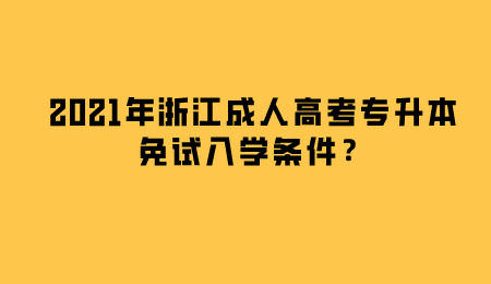 2021年浙江成人高考專升本免試入學條件？.jpeg