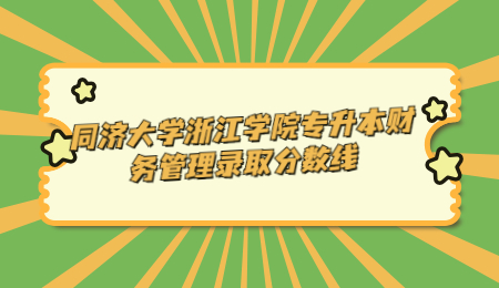 同濟(jì)大學(xué)浙江學(xué)院專升本財務(wù)管理錄取分?jǐn)?shù)線.jpg