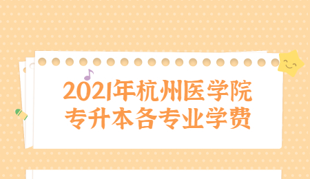 2021年杭州醫學院專升本各專業學費.jpg