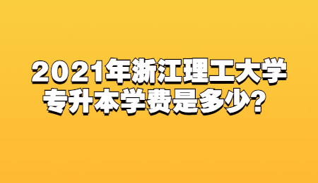 2021年浙江理工大學(xué)專升本學(xué)費(fèi)是多少？.jpg