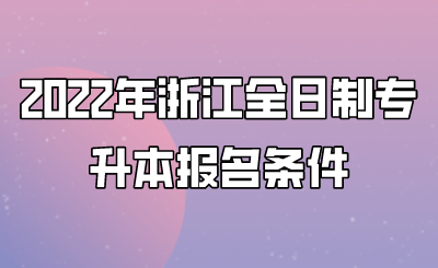 2022年浙江全日制專升本報(bào)名條件.png