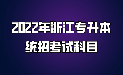 2022年浙江專(zhuān)升本統(tǒng)招考試科目.png