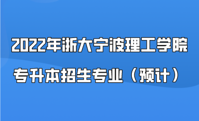 2022年浙大寧波理工學(xué)院專升本招生專業(yè)（預(yù)計(jì)）.png