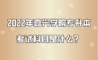 2022年嘉興學院專升本考試科目是什么？.png