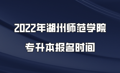 2022年湖州師范學(xué)院專升本報名時間.png