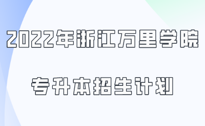 2022年浙江萬(wàn)里學(xué)院專升本招生計(jì)劃.png