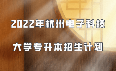 2022年杭州電子科技大學(xué)專(zhuān)升本招生計(jì)劃
