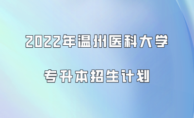 2022年溫州醫(yī)科大學(xué)專升本招生計(jì)劃.png