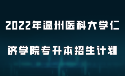 2022年溫州醫(yī)科大學(xué)仁濟(jì)學(xué)院專(zhuān)升本招生計(jì)劃.png