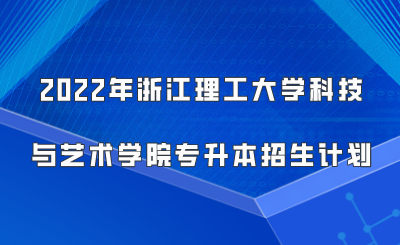2022年浙江理工大學(xué)科技與藝術(shù)學(xué)院專升本招生計(jì)劃.png