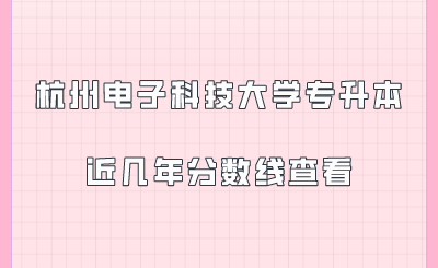 杭州電子科技大學(xué)專(zhuān)升本近幾年分?jǐn)?shù)線查看.png