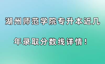湖州師范學(xué)院專升本近幾年錄取分?jǐn)?shù)線詳情！.png