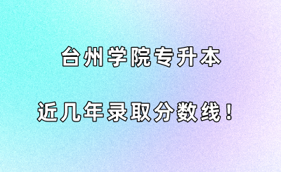 臺(tái)州學(xué)院專升本近幾年錄取分?jǐn)?shù)線！.png