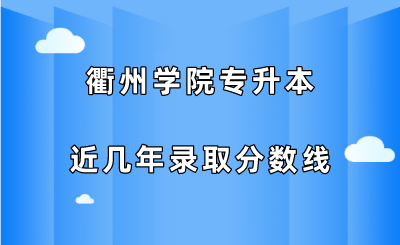 衢州學(xué)院專(zhuān)升本近幾年錄取分?jǐn)?shù)線(xiàn)（2019-2021）.png