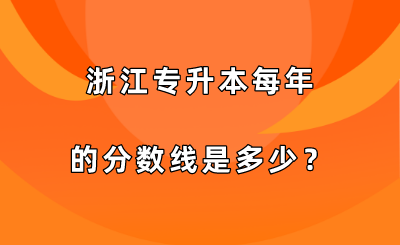 浙江專升本每年的分?jǐn)?shù)線是多少？.png