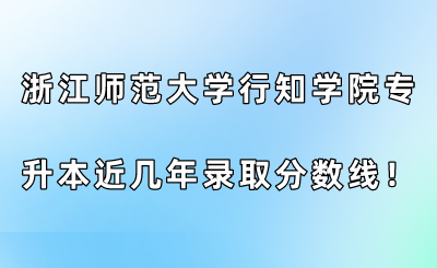 浙江師范大學行知學院專升本近幾年錄取分數線！.png