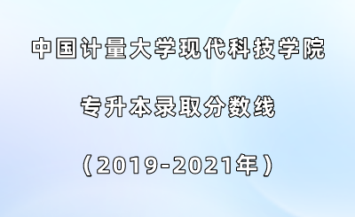 中國計(jì)量大學(xué)現(xiàn)代科技學(xué)院專升本錄取分?jǐn)?shù)線（2019-2021年）.png