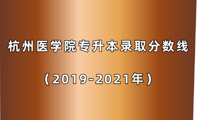 杭州醫(yī)學(xué)院專(zhuān)升本錄取分?jǐn)?shù)線（2019-2021年）.png