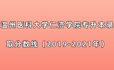 溫州醫(yī)科大學(xué)仁濟(jì)學(xué)院專(zhuān)升本錄取分?jǐn)?shù)線（2019-2021年）.png
