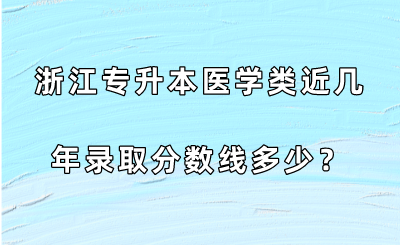 浙江專升本醫(yī)學類近幾年錄取分數(shù)線多少？.png