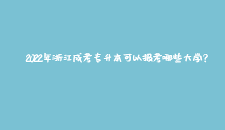 2022年浙江成考專升本可以報考哪些大學？.jpg