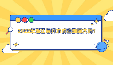 2022年浙江專升本成考難度大嗎？.jpg