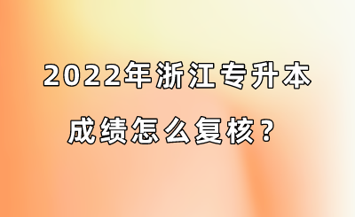 2022年浙江專升本成績怎么復核？.png