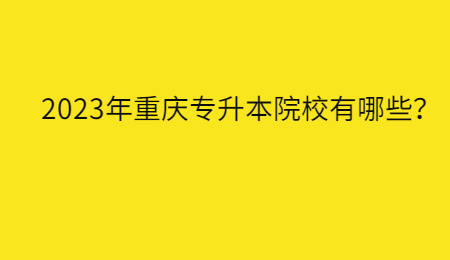 2023年重慶專升本院校有哪些？.jpg