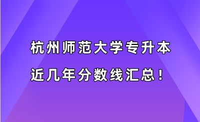 杭州師范大學專升本近幾年分數線匯總?。?019-2022年）.png
