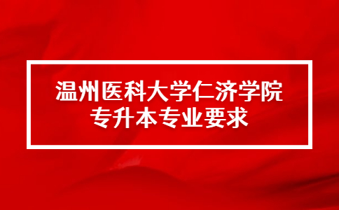 溫州醫(yī)科大學(xué)仁濟(jì)學(xué)院專升本專業(yè)要求.jpg