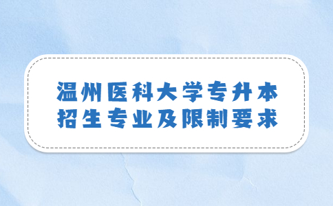 溫州醫(yī)科大學(xué)專升本招生專業(yè)及限制要求.jpg