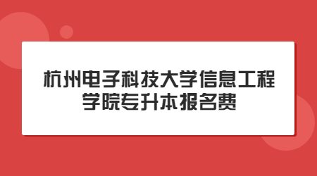 杭州電子科技大學(xué)信息工程學(xué)院專升本報名費(fèi)