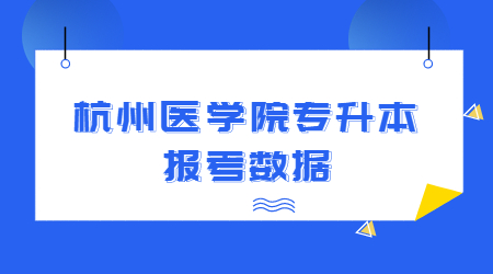 杭州醫(yī)學(xué)院專升本專升本報(bào)考數(shù)據(jù)