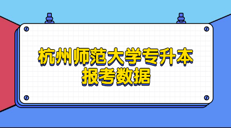 杭州師范大學(xué)專升本報考數(shù)據(jù)