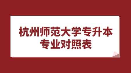 杭州師范大學專升本專業(yè)對照表