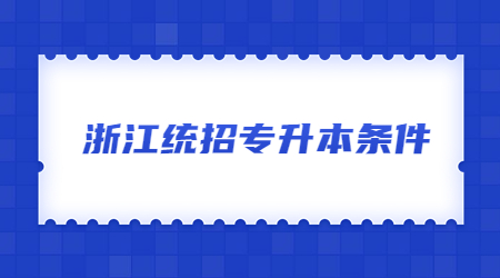 浙江統(tǒng)招專(zhuān)升本條件