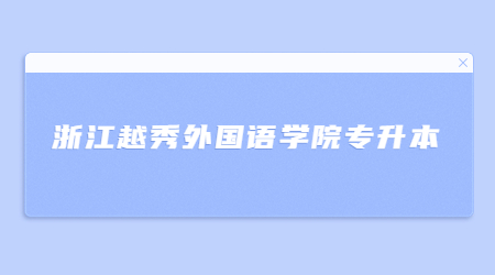 浙江越秀外國(guó)語(yǔ)學(xué)院專升本