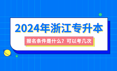 浙江專升本報名條件是什么？可以考幾次？