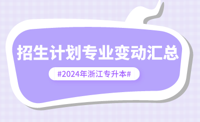 2024年浙江專(zhuān)升本招生計(jì)劃專(zhuān)業(yè)變動(dòng)匯總