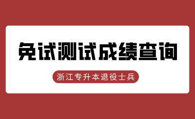 2024年浙江工商大學(xué)專升本退役大學(xué)生士兵免試綜合測(cè)試成績(jī)查詢的通知
