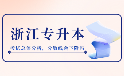 2024年浙江專升本考試總體分析，分數線會下降嗎？