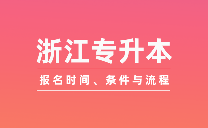 浙江專(zhuān)升本報(bào)名時(shí)間、條件與流程